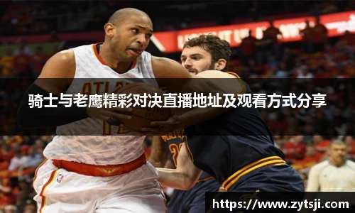 骑士与老鹰精彩对决直播地址及观看方式分享