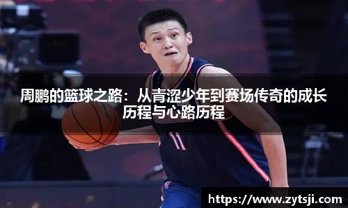 周鹏的篮球之路：从青涩少年到赛场传奇的成长历程与心路历程