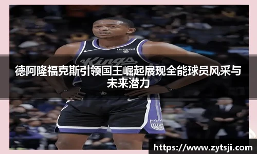 德阿隆福克斯引领国王崛起展现全能球员风采与未来潜力