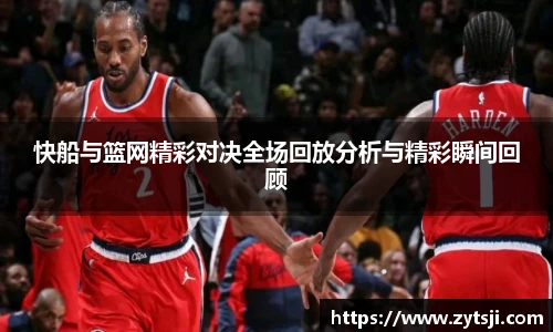 快船与篮网精彩对决全场回放分析与精彩瞬间回顾