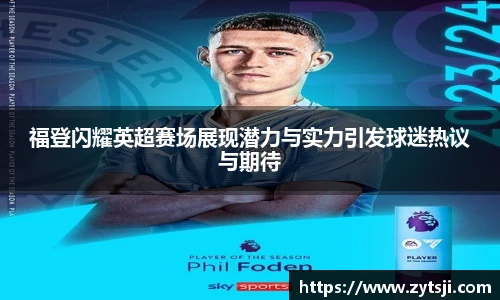 福登闪耀英超赛场展现潜力与实力引发球迷热议与期待