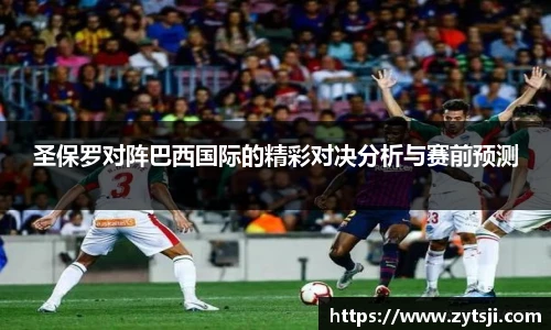 圣保罗对阵巴西国际的精彩对决分析与赛前预测